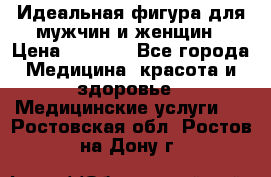 Идеальная фигура для мужчин и женщин › Цена ­ 1 199 - Все города Медицина, красота и здоровье » Медицинские услуги   . Ростовская обл.,Ростов-на-Дону г.